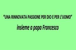 “UNA RINNOVATA PASSIONE PER DIO E PER L’UOMO” insieme a papa Francesco